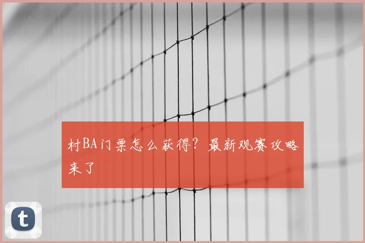 村BA门票怎么获得？最新观赛攻略来了