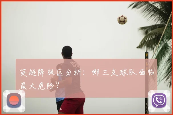 英超降级区分析:哪三支球队面临最大危险?