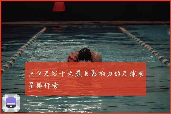 当今足坛十大最具影响力的足球明星排行榜