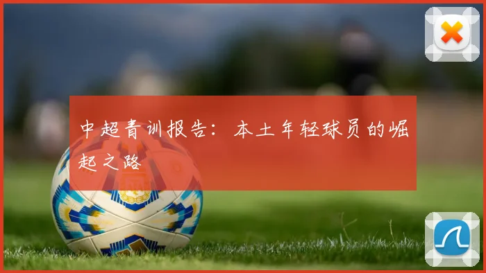 中超青训报告：本土年轻球员的崛起之路