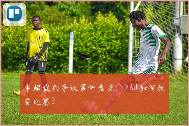 中超裁判争议事件盘点：VAR如何改变比赛？