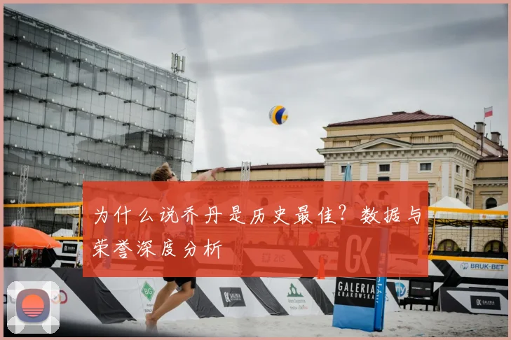 为什么说乔丹是历史最佳？数据与荣誉深度分析