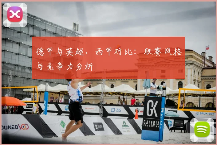 德甲与英超、西甲对比:联赛风格与竞争力分析