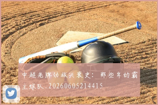 中超老牌劲旅兴衰史：那些年的霸主球队_20260605214415