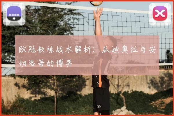 欧冠教练战术解析：瓜迪奥拉与安切洛蒂的博弈