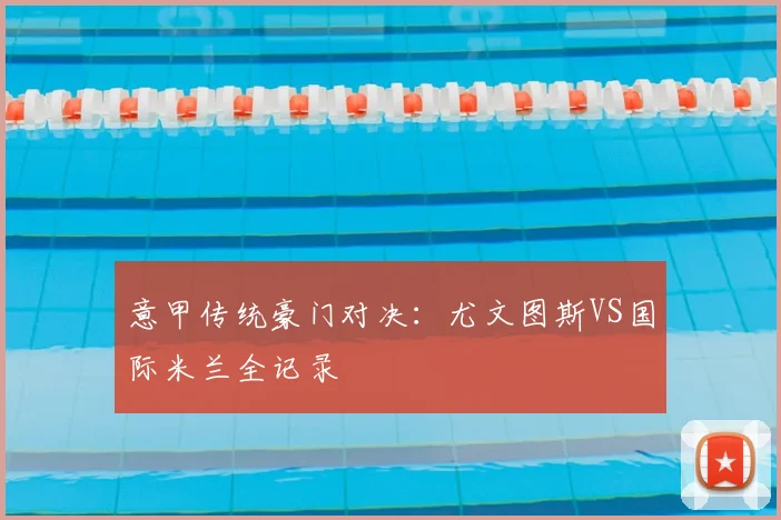 意甲传统豪门对决:尤文图斯VS国际米兰全记录