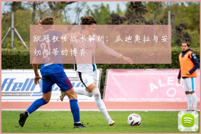 欧冠教练战术解析：瓜迪奥拉与安切洛蒂的博弈
