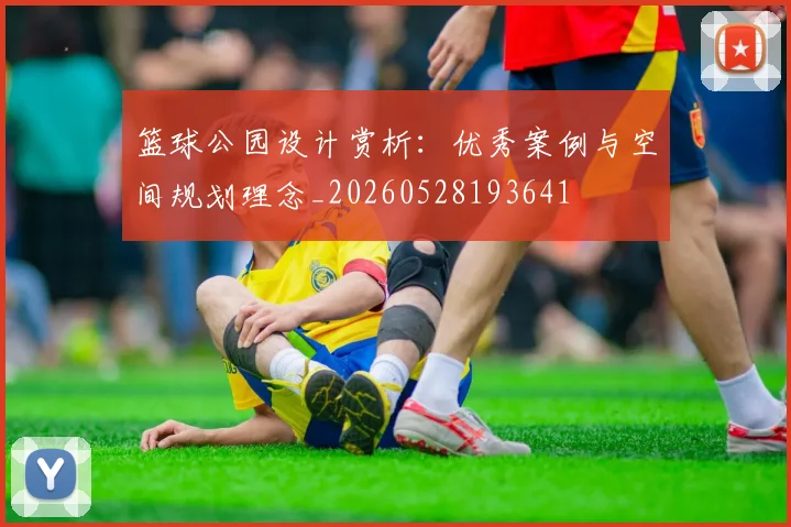 篮球公园设计赏析:优秀案例与空间规划理念_20260528193641