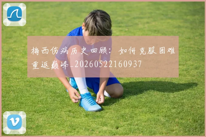 梅西伤病历史回顾:如何克服困难重返巅峰_20260522160937