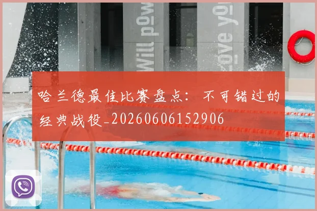 哈兰德最佳比赛盘点:不可错过的经典战役_20260606152906