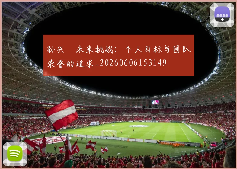 孙兴慜未来挑战:个人目标与团队荣誉的追求_20260606153149