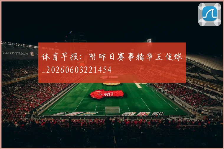 体育早报：附昨日赛事精华五佳球_20260603221454