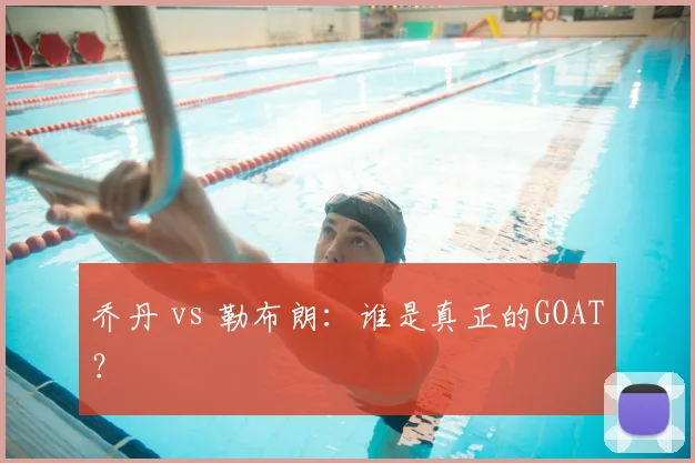 乔丹 vs 勒布朗:谁是真正的GOAT?