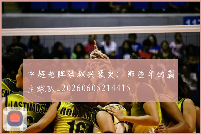 中超老牌劲旅兴衰史:那些年的霸主球队_20260605214415