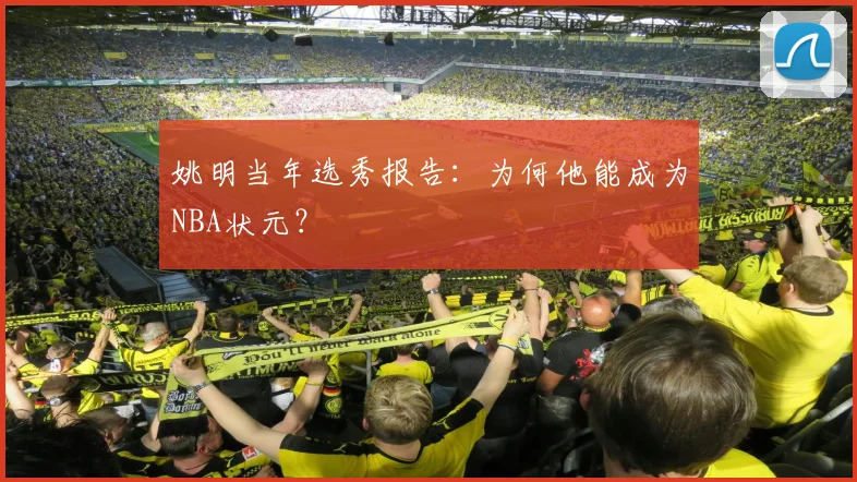 姚明当年选秀报告：为何他能成为NBA状元？