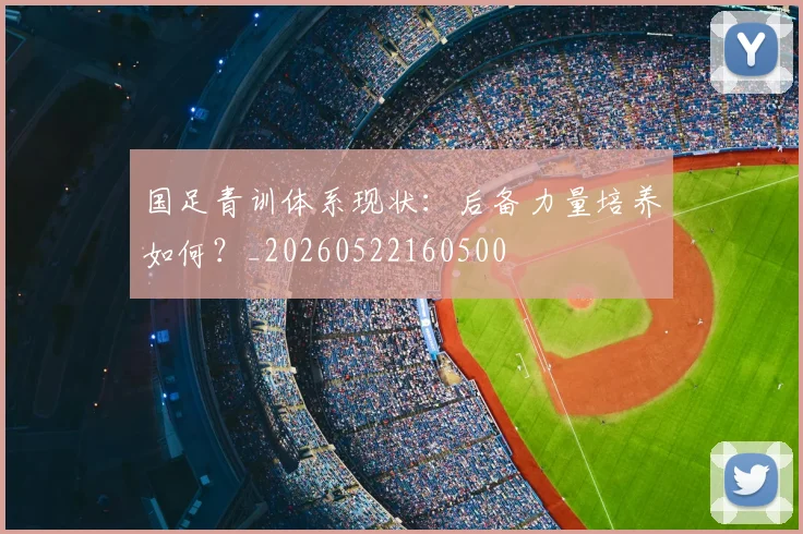 国足青训体系现状：后备力量培养如何？_20260522160500