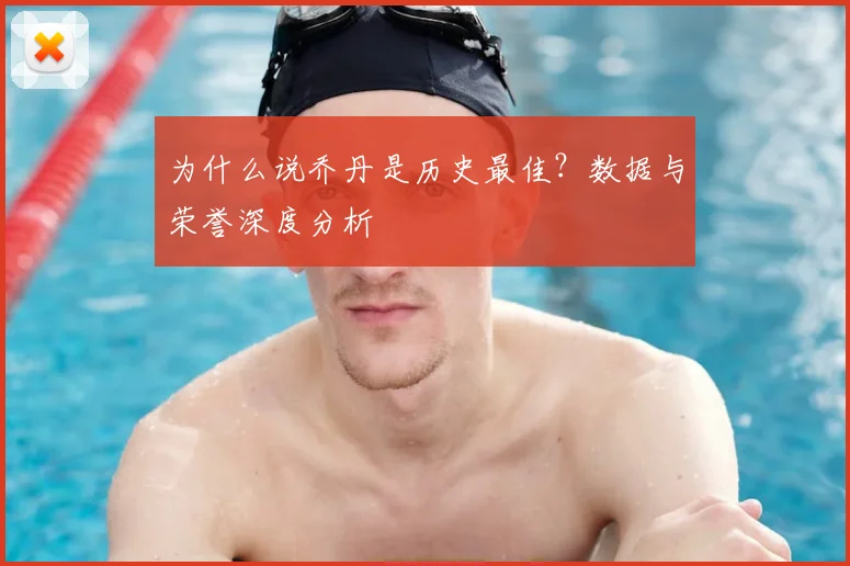 为什么说乔丹是历史最佳？数据与荣誉深度分析