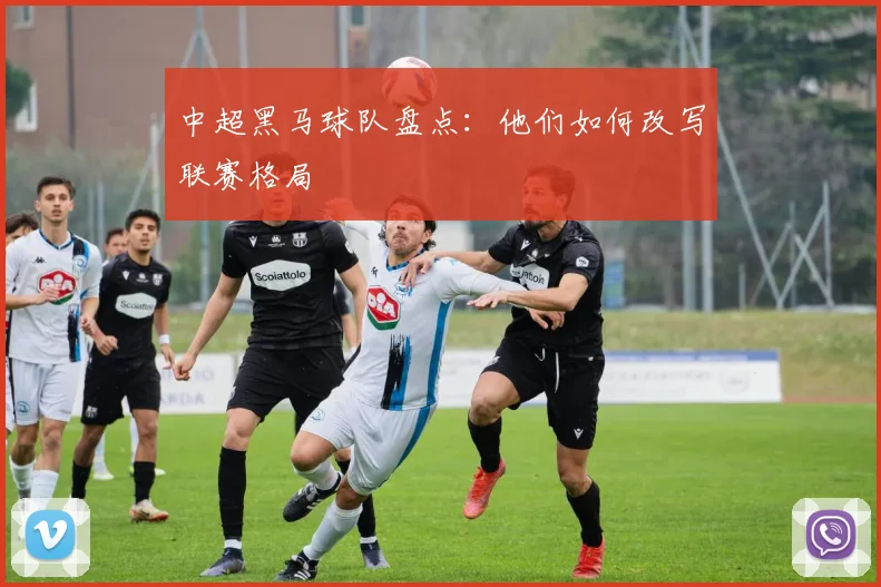 中超黑马球队盘点：他们如何改写联赛格局