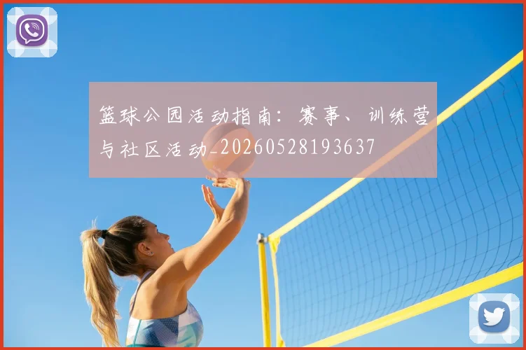 篮球公园活动指南：赛事、训练营与社区活动_20260528193637