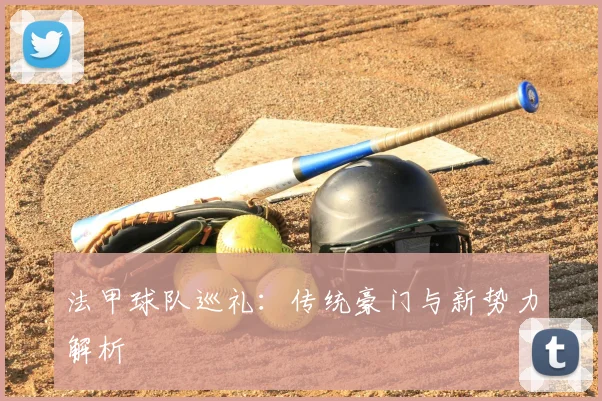 法甲球队巡礼:传统豪门与新势力解析