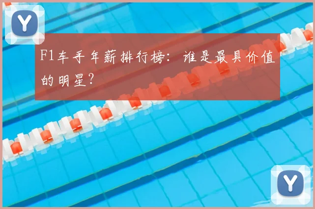 F1车手年薪排行榜：谁是最具价值的明星？