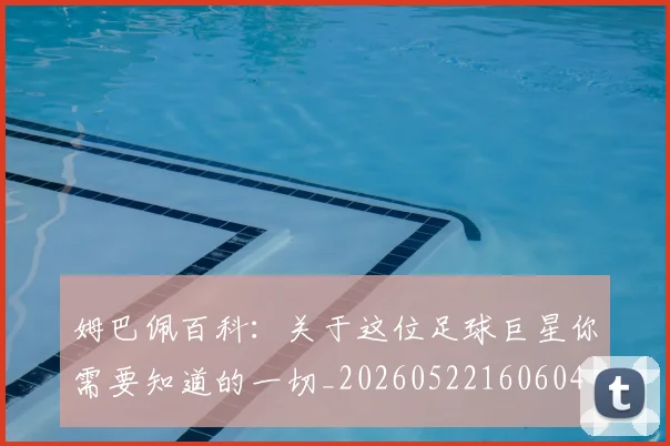 姆巴佩百科：关于这位足球巨星你需要知道的一切_20260522160604