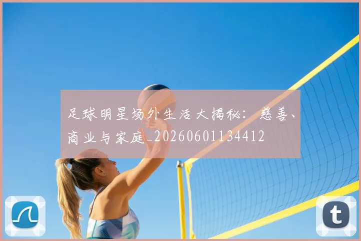 足球明星场外生活大揭秘：慈善、商业与家庭_20260601134412