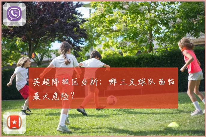 英超降级区分析:哪三支球队面临最大危险?