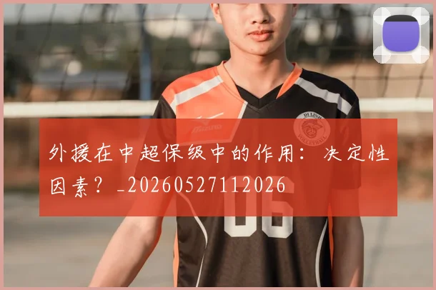 外援在中超保级中的作用:决定性因素?_20260527112026